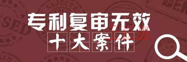 國家知識產(chǎn)權局公布2017年度專利復審無效十大案件